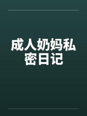 成人奶妈私密日记 成人奶妈私密日记