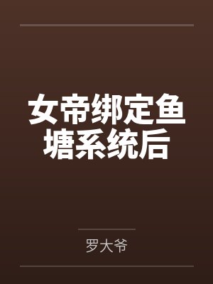 女帝绑定鱼塘系统后 女帝绑定鱼塘系统后