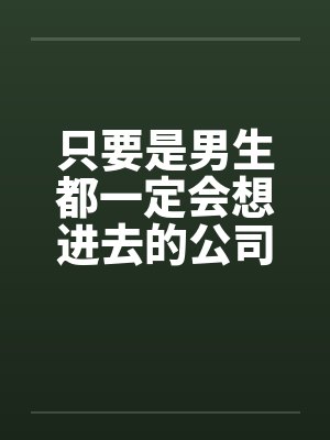 只要是男生都一定会想进去的公司(五) 只要是男生都一定会想进去的公司(五)