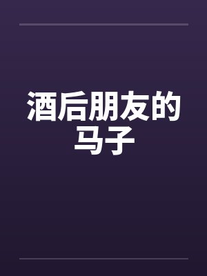 酒后朋友的马子 酒后朋友的马子
