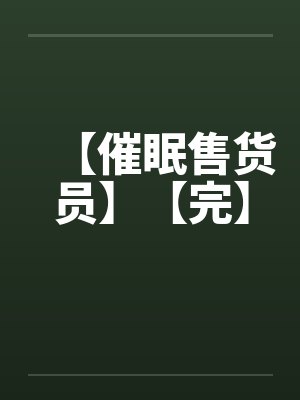 【催眠售货员】【完】 【催眠售货员】【完】