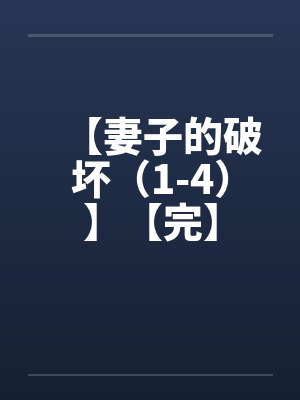 【妻子的破坏(1-4)】【完】 【妻子的破坏(1-4)】【完】