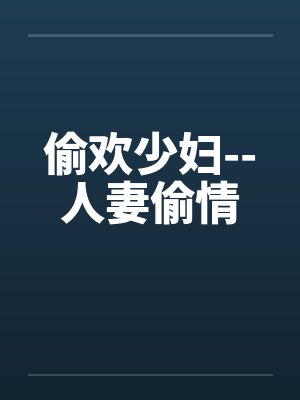 偷欢少妇--人妻偷情 偷欢少妇--人妻偷情