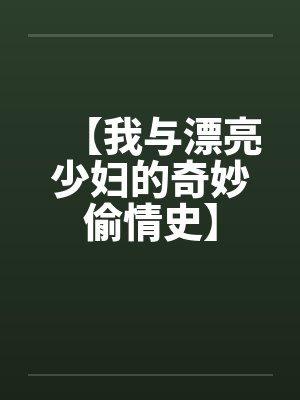 【我与漂亮少妇的奇妙偷情史】 【我与漂亮少妇的奇妙偷情史】