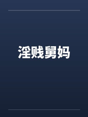 淫贱舅妈 淫贱舅妈