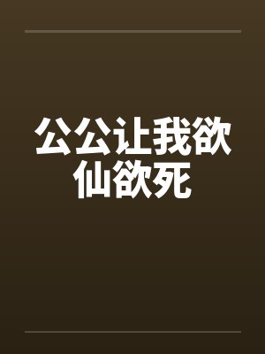 公公让我欲仙欲死 公公让我欲仙欲死