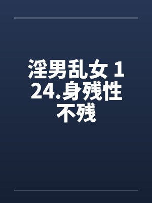 淫男乱女 124.身残性不残