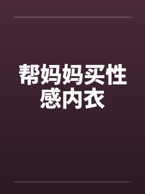 帮妈妈买性感内衣 帮妈妈买性感内衣