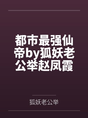 都市最强仙帝by狐妖老公举赵凤霞 都市最强仙帝by狐妖老公举赵凤霞
