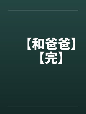 【和爸爸】【完】 【和爸爸】【完】