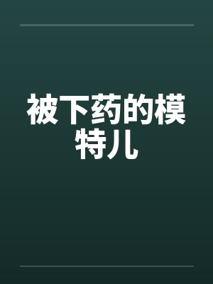 被下药的模特儿 被下药的模特儿