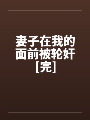 妻子在我的面前被轮奸[完]