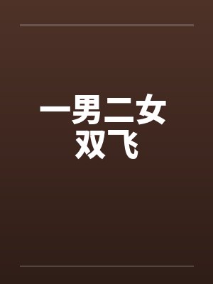 一男二女 双飞 一男二女 双飞