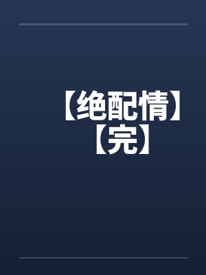 【绝配情】【完】 【绝配情】【完】
