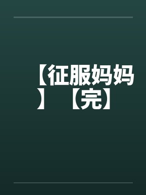 【征服妈妈】【完】 【征服妈妈】【完】