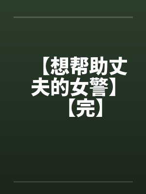 【想帮助丈夫的女警】【完】 【想帮助丈夫的女警】【完】