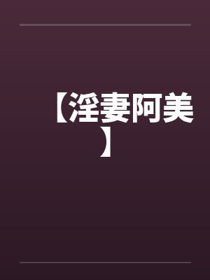 【淫妻阿美】 【淫妻阿美】