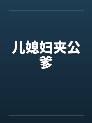儿媳妇夹公爹 儿媳妇夹公爹