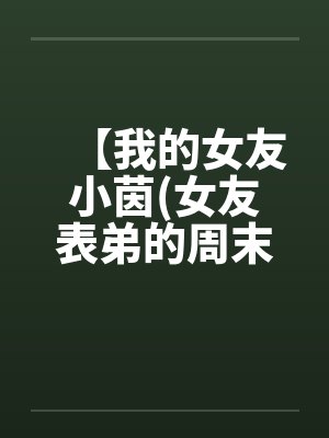 【我的女友小茵(女友表弟的周末宿夜)】 【我的女友小茵(女友表弟的周末宿夜)】