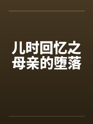 儿时回忆之母亲的堕落 儿时回忆之母亲的堕落