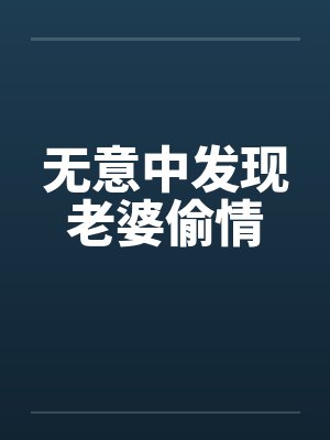 无意中发现老婆偷情 无意中发现老婆偷情
