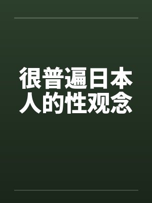很普遍日本人的性观念 很普遍日本人的性观念