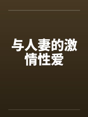 与人妻的激情性爱 与人妻的激情性爱