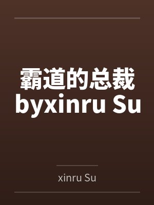 霸道的总裁byxinru Su