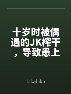十岁时被偶遇的JK榨干，导致患上恐女症的我十三年后又被她的JC女儿们盯上了bybikabika