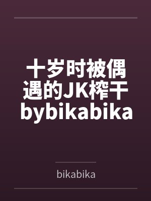 十岁时被偶遇的JK榨干bybikabika笔趣阁无弹窗