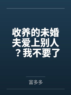 收养的未婚夫爱上别人?我不要了! 收养的未婚夫爱上别人?我不要了!