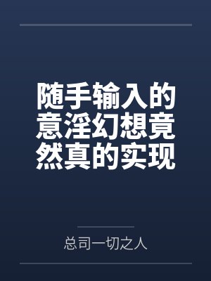 随手输入的意淫幻想竟然真的实现了，那就跟美少女姐妹俩共度性福生活吧！by总司一切之人