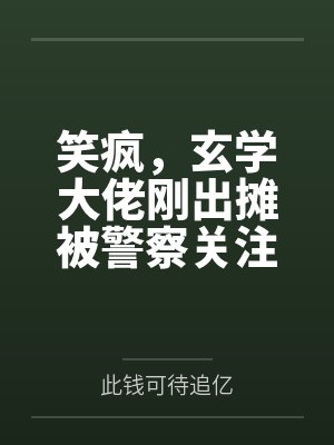 笑疯,玄学大佬刚出摊被警察关注 笑疯,玄学大佬刚出摊被警察关注