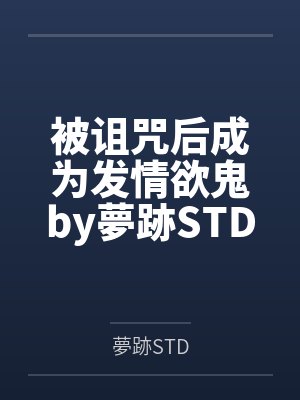 被诅咒后成为发情欲鬼by夢跡STD笔趣阁无弹窗