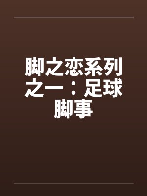脚之恋系列之一：足球脚事
