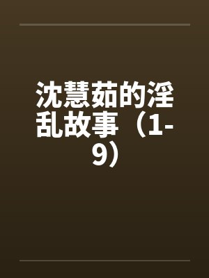 沈慧茹的淫乱故事(1-9) 沈慧茹的淫乱故事(1-9)