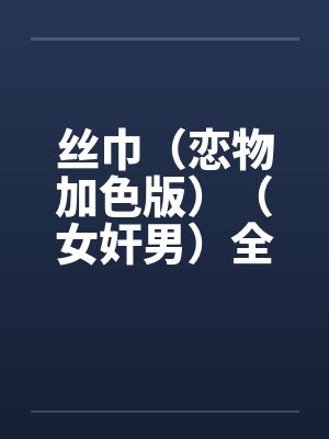 丝巾(恋物加色版)(女奸男)全 丝巾(恋物加色版)(女奸男)全