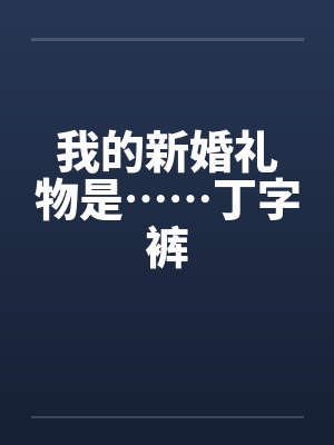 我的新婚礼物是……丁字裤 我的新婚礼物是……丁字裤
