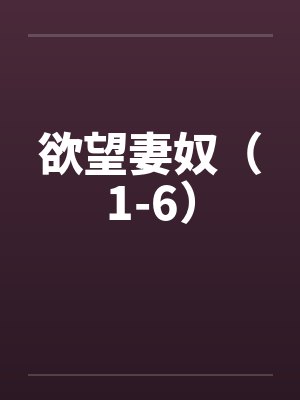 欲望妻奴(1-6) 欲望妻奴(1-6)