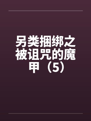另类捆绑之被诅咒的魔甲(5) 另类捆绑之被诅咒的魔甲(5)