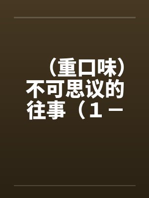(重口味)不可思议的往事(1-5) (重口味)不可思议的往事(1-5)