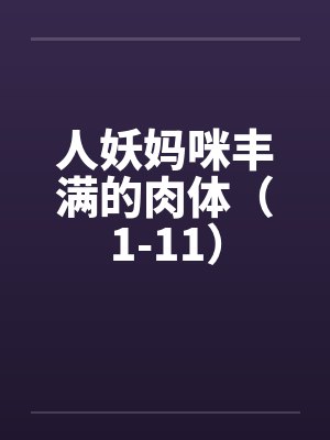 人妖妈咪丰满的肉体(1-11) 人妖妈咪丰满的肉体(1-11)
