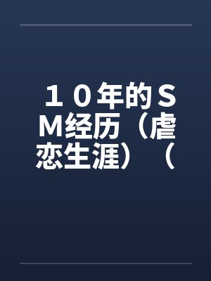 10年的SM经历(虐恋生涯)(全) 10年的SM经历(虐恋生涯)(全)