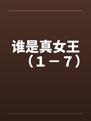 谁是真女王(1-7) 谁是真女王(1-7)