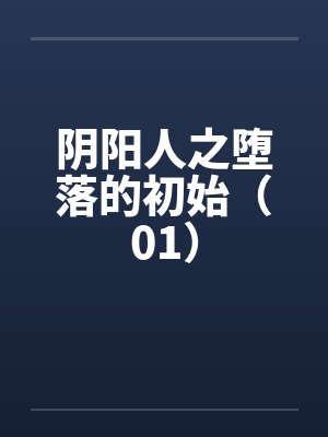 阴阳人之堕落的初始(01) 阴阳人之堕落的初始(01)