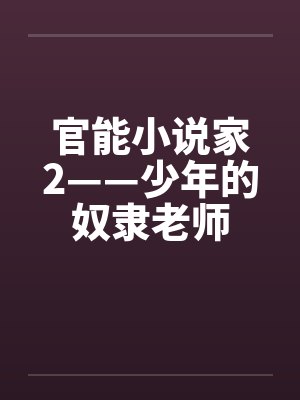 官能小说家2——少年的奴隶老师 官能小说家2——少年的奴隶老师