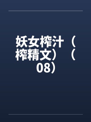 妖女榨汁(榨精文)(08) 妖女榨汁(榨精文)(08)