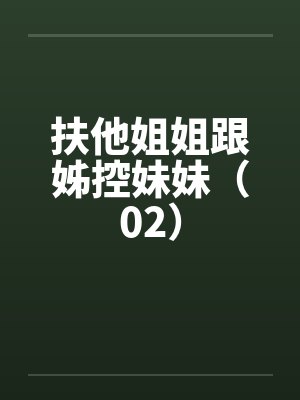 扶他姐姐跟姊控妹妹(02) 扶他姐姐跟姊控妹妹(02)