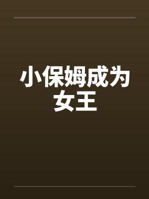 小保姆成为女王 小保姆成为女王
