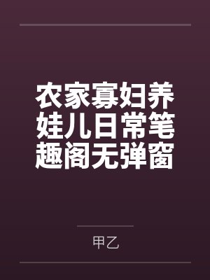 农家寡妇养娃儿日常笔趣阁无弹窗